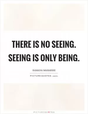 There is no seeing. Seeing is only being Picture Quote #1