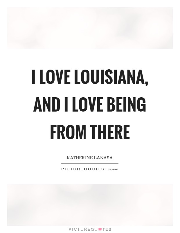 I love Louisiana, and I love being from there Picture Quote #1