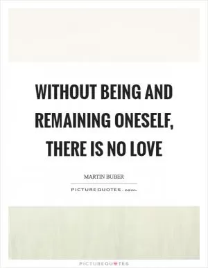 Without being and remaining oneself, there is no love Picture Quote #1