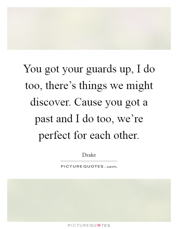 You got your guards up, I do too, there's things we might discover. Cause you got a past and I do too, we're perfect for each other. Picture Quote #1