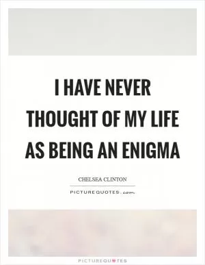 I have never thought of my life as being an enigma Picture Quote #1