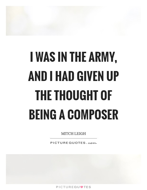 I was in the army, and I had given up the thought of being a composer Picture Quote #1