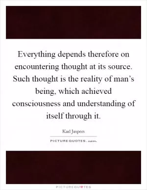 Everything depends therefore on encountering thought at its source. Such thought is the reality of man’s being, which achieved consciousness and understanding of itself through it Picture Quote #1