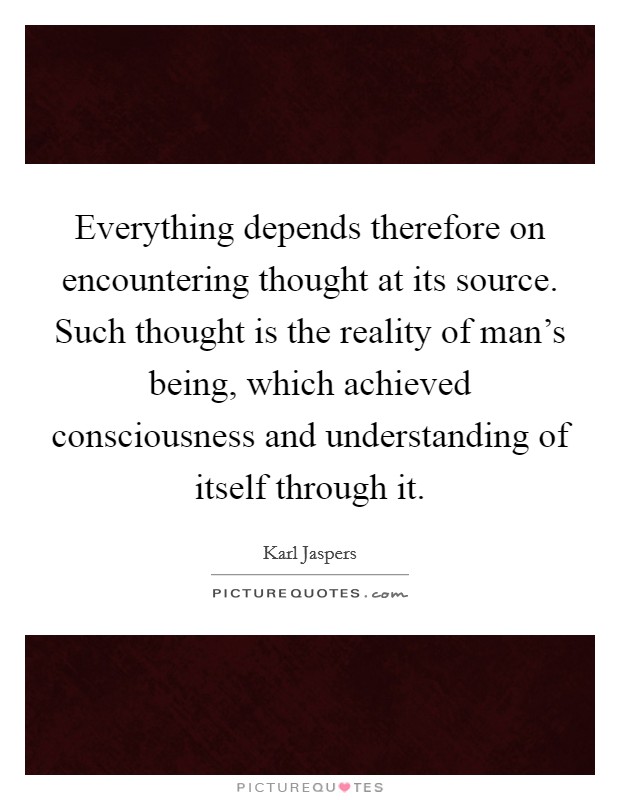 Everything depends therefore on encountering thought at its source. Such thought is the reality of man's being, which achieved consciousness and understanding of itself through it. Picture Quote #1