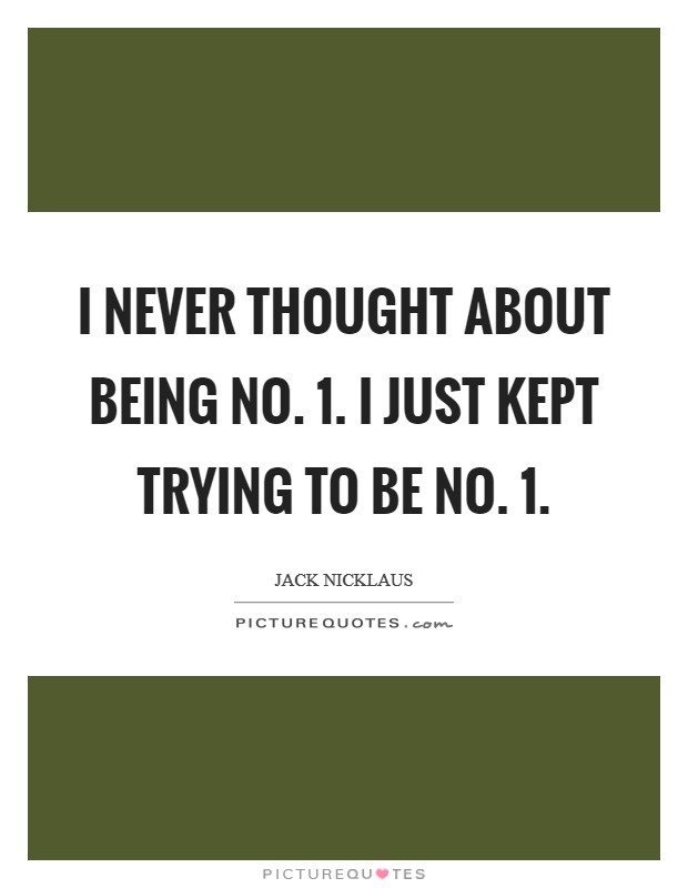 I never thought about being No. 1. I just kept trying to be No. 1. Picture Quote #1