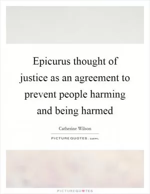 Epicurus thought of justice as an agreement to prevent people harming and being harmed Picture Quote #1