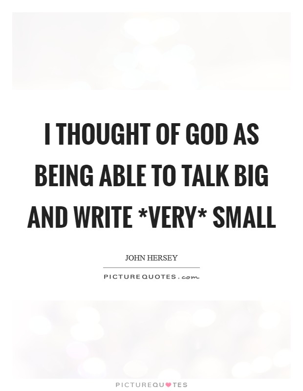 I thought of God as being able to talk big and write *very* small Picture Quote #1