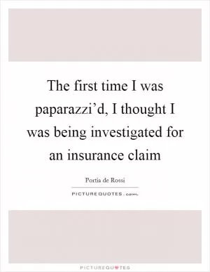 The first time I was paparazzi’d, I thought I was being investigated for an insurance claim Picture Quote #1
