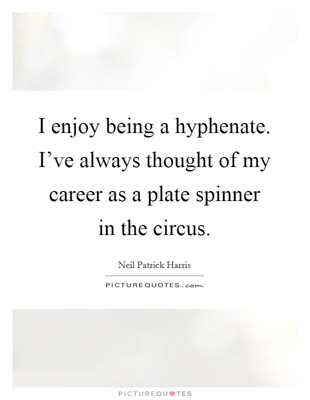 I enjoy being a hyphenate. I've always thought of my career as a plate spinner in the circus. Picture Quote #1