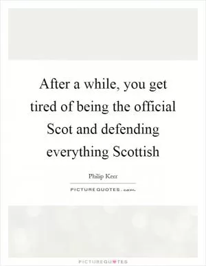 After a while, you get tired of being the official Scot and defending everything Scottish Picture Quote #1