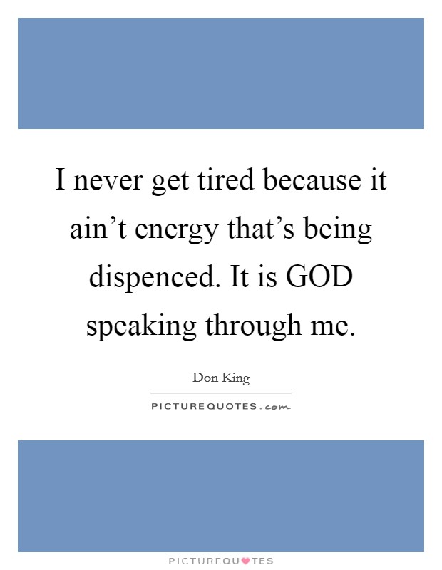I never get tired because it ain't energy that's being dispenced. It is GOD speaking through me. Picture Quote #1