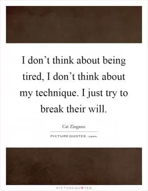 I don’t think about being tired, I don’t think about my technique. I just try to break their will Picture Quote #1