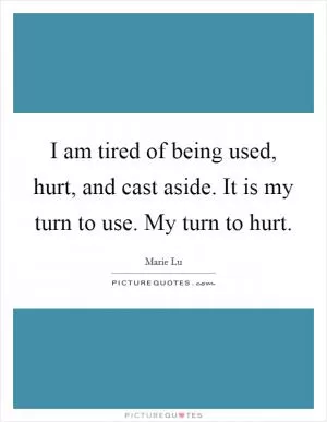 I am tired of being used, hurt, and cast aside. It is my turn to use. My turn to hurt Picture Quote #1