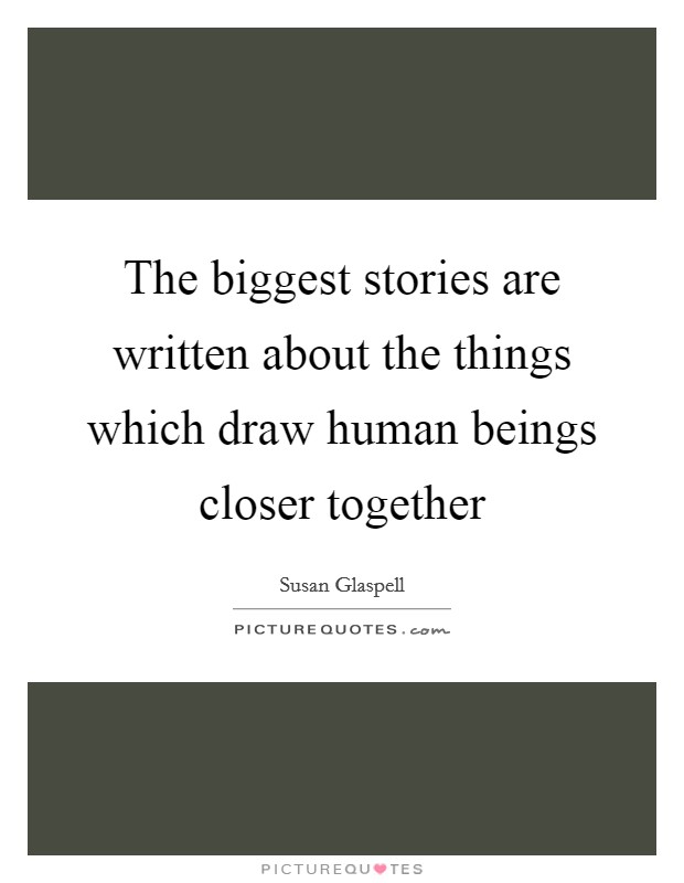 The biggest stories are written about the things which draw human beings closer together Picture Quote #1