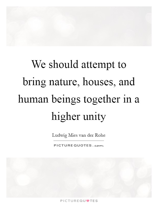 We should attempt to bring nature, houses, and human beings together in a higher unity Picture Quote #1
