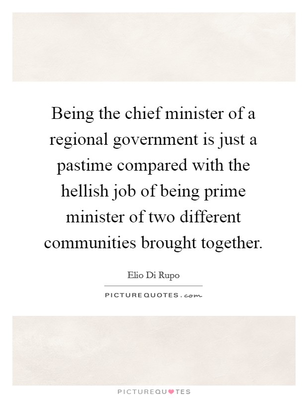 Being the chief minister of a regional government is just a pastime compared with the hellish job of being prime minister of two different communities brought together. Picture Quote #1