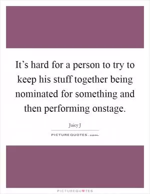 It’s hard for a person to try to keep his stuff together being nominated for something and then performing onstage Picture Quote #1