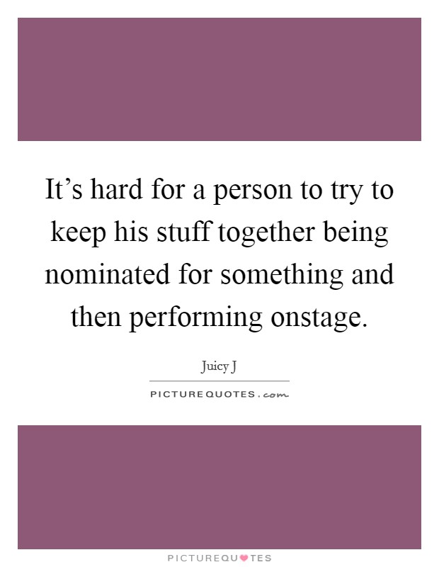It's hard for a person to try to keep his stuff together being nominated for something and then performing onstage. Picture Quote #1