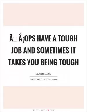 ÃÂ¡ops have a tough job and sometimes it takes you being tough Picture Quote #1