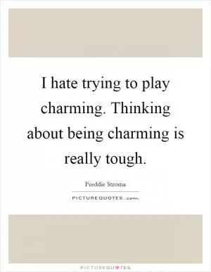 I hate trying to play charming. Thinking about being charming is really tough Picture Quote #1