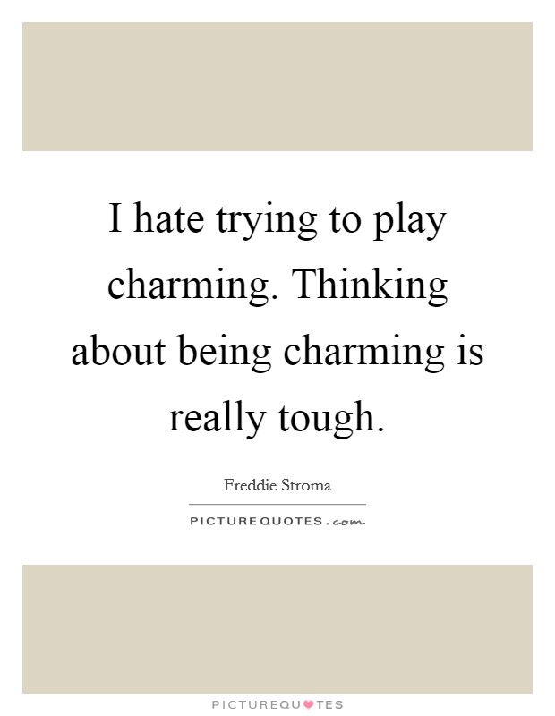 I hate trying to play charming. Thinking about being charming is really tough. Picture Quote #1