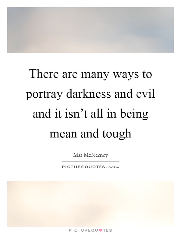 There are many ways to portray darkness and evil and it isn't all in being mean and tough Picture Quote #1