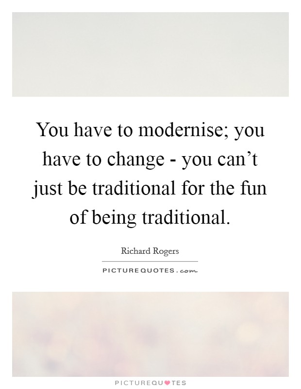 You have to modernise; you have to change - you can't just be traditional for the fun of being traditional. Picture Quote #1
