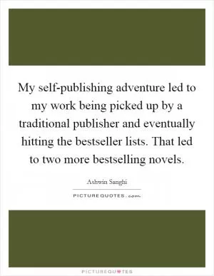 My self-publishing adventure led to my work being picked up by a traditional publisher and eventually hitting the bestseller lists. That led to two more bestselling novels Picture Quote #1