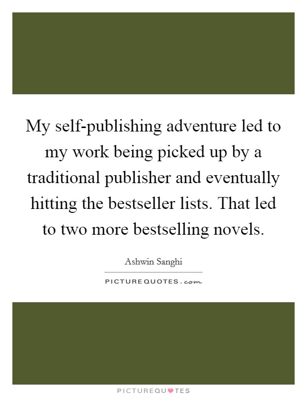 My self-publishing adventure led to my work being picked up by a traditional publisher and eventually hitting the bestseller lists. That led to two more bestselling novels. Picture Quote #1