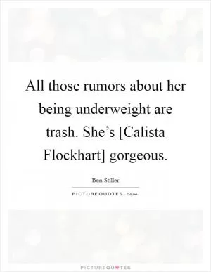All those rumors about her being underweight are trash. She’s [Calista Flockhart] gorgeous Picture Quote #1