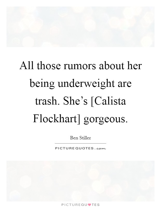 All those rumors about her being underweight are trash. She's [Calista Flockhart] gorgeous. Picture Quote #1
