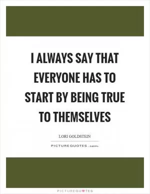I always say that everyone has to start by being true to themselves Picture Quote #1