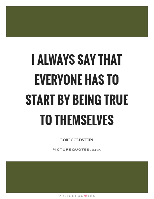 I always say that everyone has to start by being true to themselves Picture Quote #1