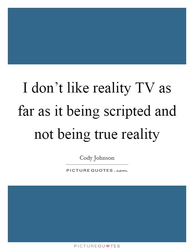 I don't like reality TV as far as it being scripted and not being true reality Picture Quote #1