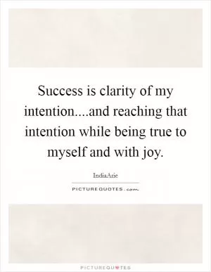 Success is clarity of my intention....and reaching that intention while being true to myself and with joy Picture Quote #1