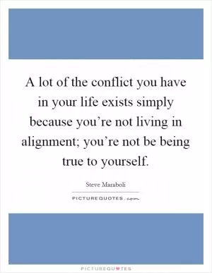 A lot of the conflict you have in your life exists simply because you’re not living in alignment; you’re not be being true to yourself Picture Quote #1