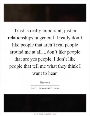 Trust is really important, just in relationships in general. I really don’t like people that aren’t real people around me at all. I don’t like people that are yes people. I don’t like people that tell me what they think I want to hear Picture Quote #1