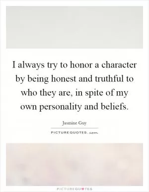 I always try to honor a character by being honest and truthful to who they are, in spite of my own personality and beliefs Picture Quote #1