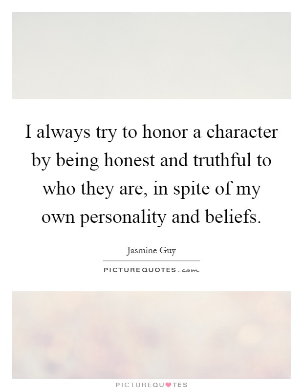 I always try to honor a character by being honest and truthful to who they are, in spite of my own personality and beliefs. Picture Quote #1