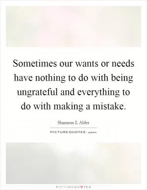 Sometimes our wants or needs have nothing to do with being ungrateful and everything to do with making a mistake Picture Quote #1