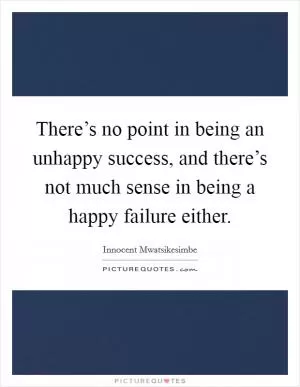 There’s no point in being an unhappy success, and there’s not much sense in being a happy failure either Picture Quote #1