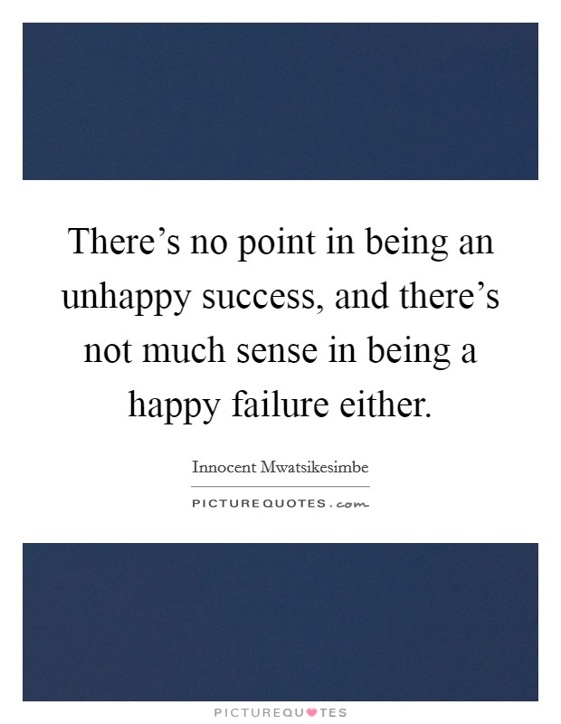 There's no point in being an unhappy success, and there's not much sense in being a happy failure either. Picture Quote #1