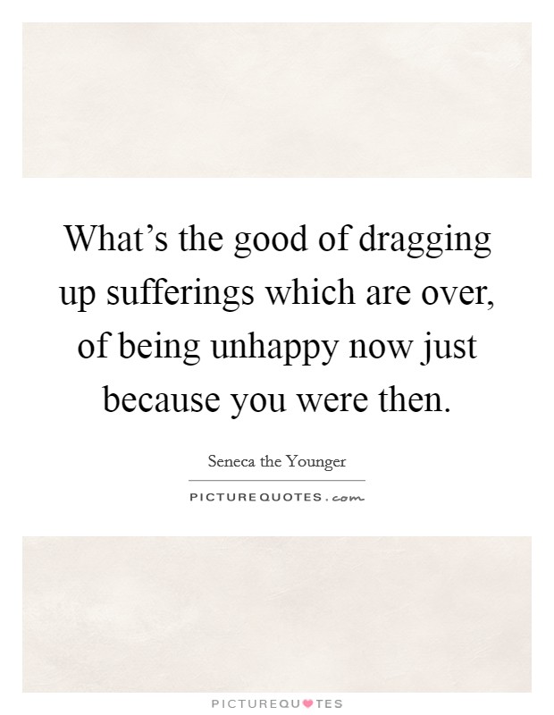 What's the good of dragging up sufferings which are over, of being unhappy now just because you were then. Picture Quote #1