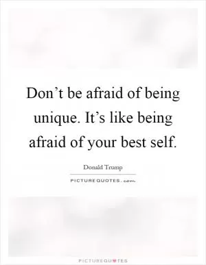 Don’t be afraid of being unique. It’s like being afraid of your best self Picture Quote #1