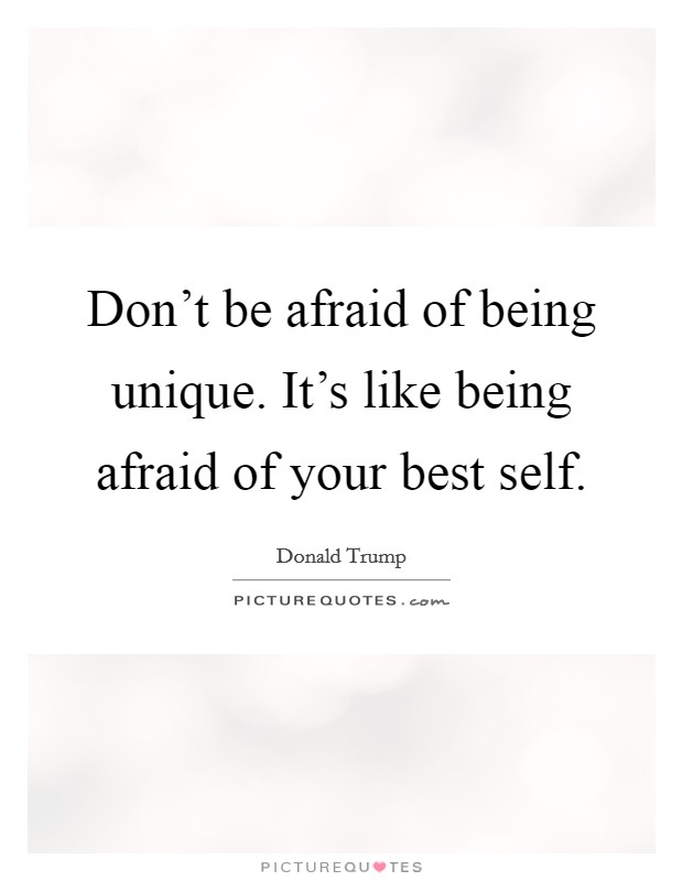 Don't be afraid of being unique. It's like being afraid of your best self. Picture Quote #1