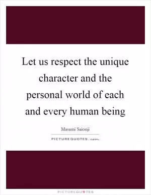 Let us respect the unique character and the personal world of each and every human being Picture Quote #1