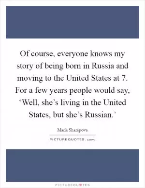 Of course, everyone knows my story of being born in Russia and moving to the United States at 7. For a few years people would say, ‘Well, she’s living in the United States, but she’s Russian.’ Picture Quote #1