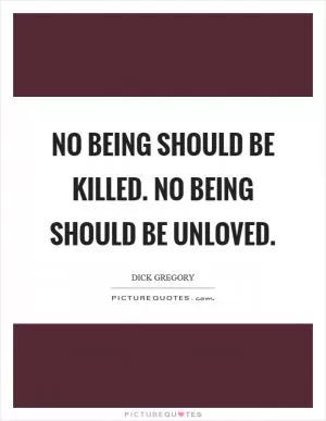 No being should be killed. No being should be unloved Picture Quote #1