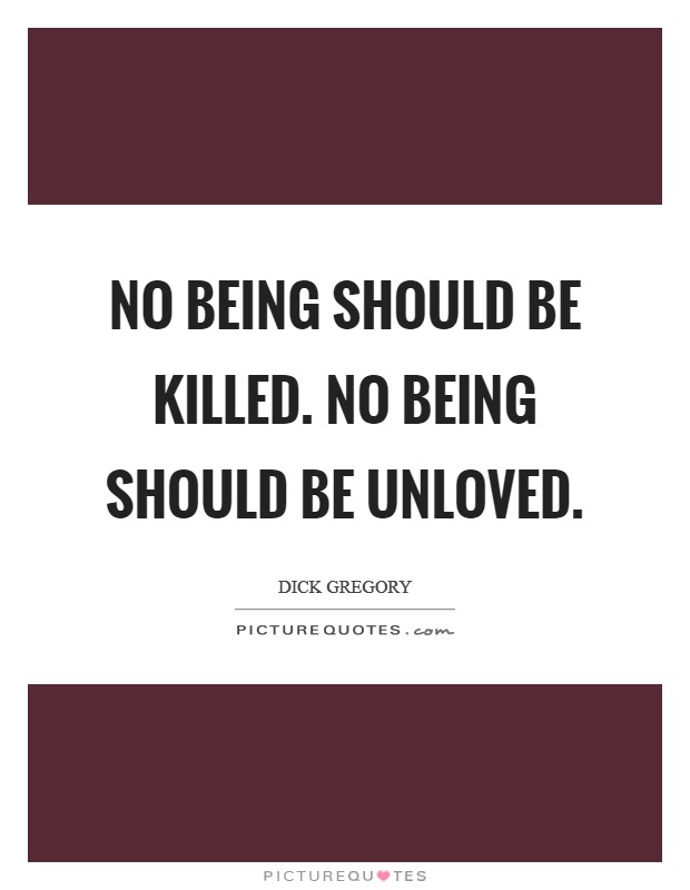No being should be killed. No being should be unloved. Picture Quote #1