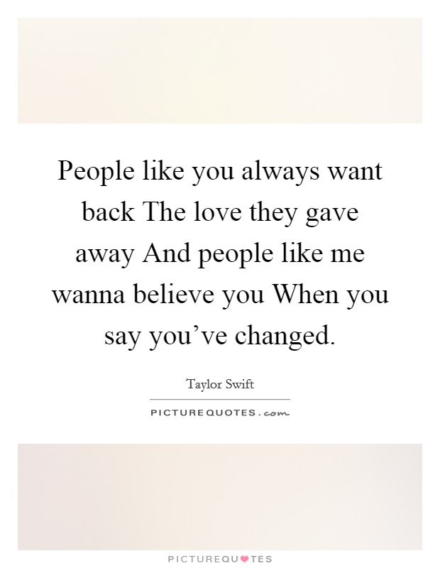 People like you always want back The love they gave away And people like me wanna believe you When you say you've changed. Picture Quote #1